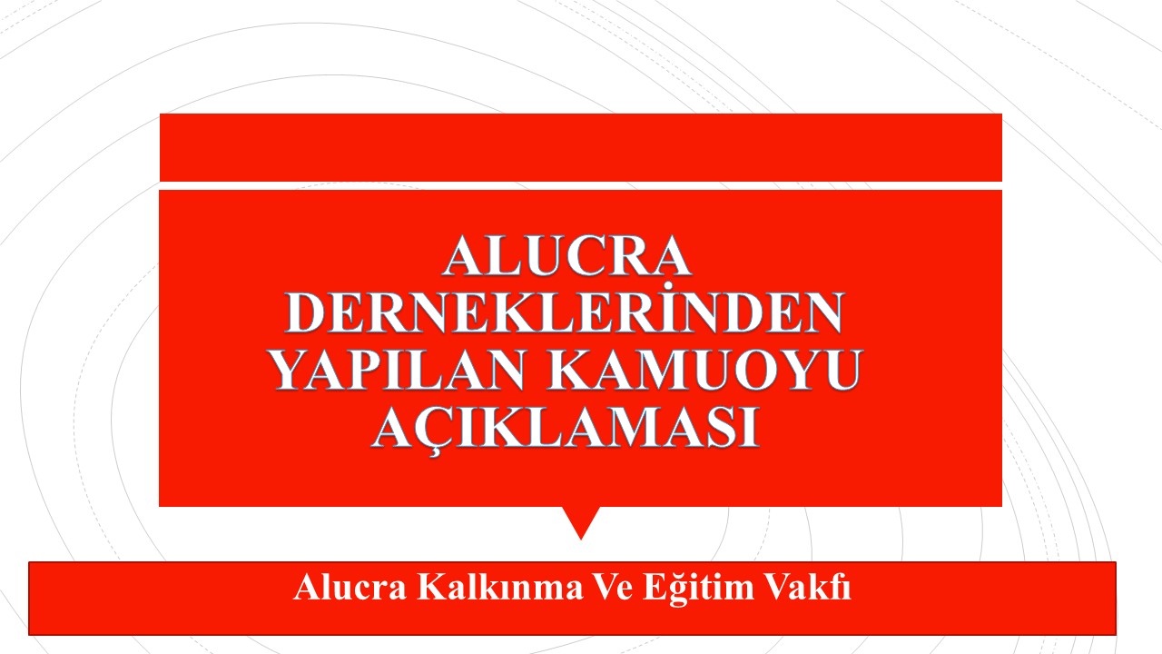 ALUCRA DERNEKLERİNDEN YAPILAN KAMUOYU AÇIKLAMASIDIR