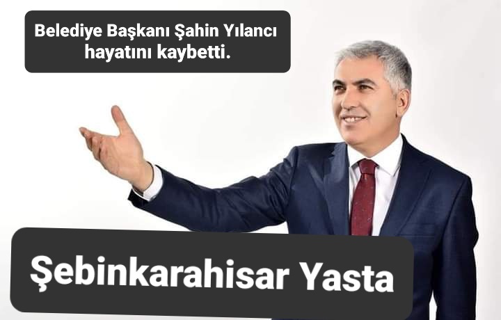 ŞEBİNKARAHİSAR BELEDİYE BAŞKANI ŞAHİN YILANCI HAYATINI KAYBETTİ