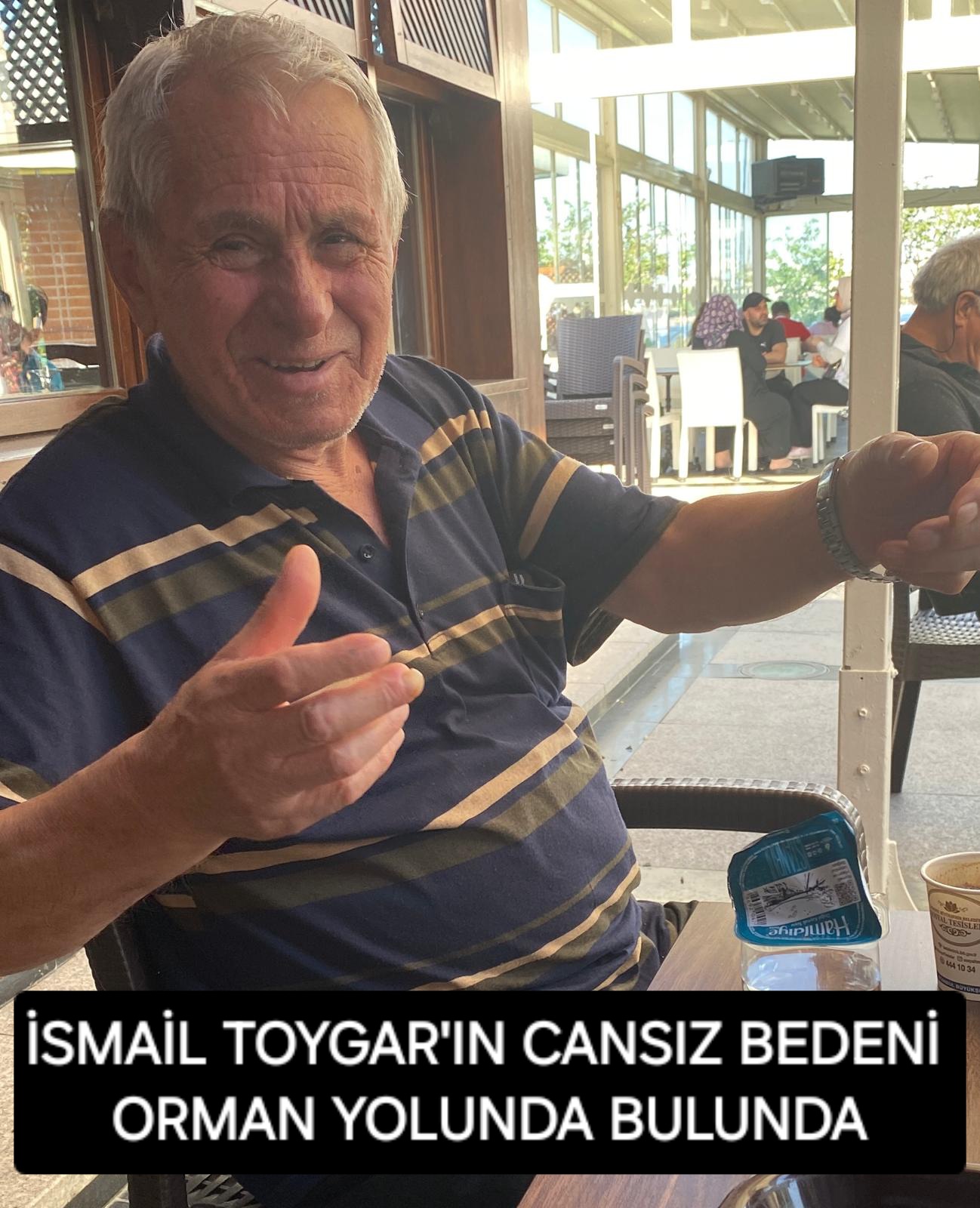 İSMAİL TOYGARIN CANSIZ BEDENİ  ORMAN YOLUNDA BULUNDU